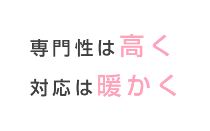 専門性は高く 対応は温かく